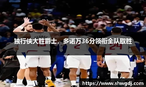 独行侠大胜爵士，多诺万36分领衔全队取胜