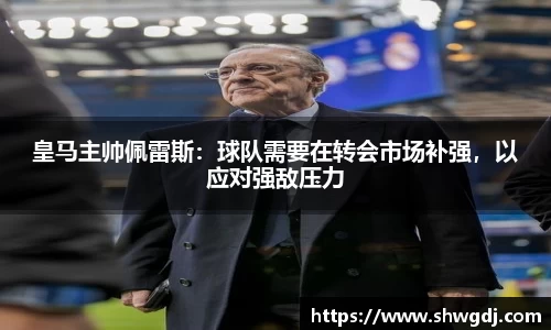 皇马主帅佩雷斯：球队需要在转会市场补强，以应对强敌压力