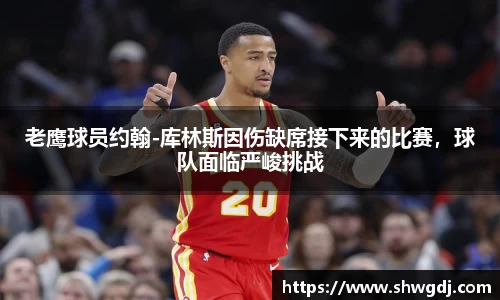 老鹰球员约翰-库林斯因伤缺席接下来的比赛，球队面临严峻挑战