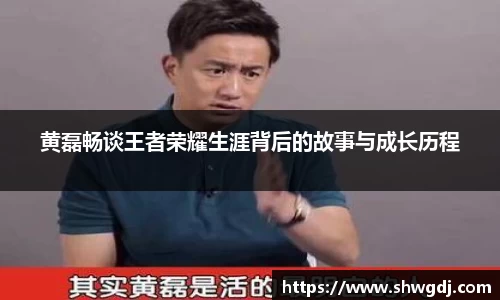 黄磊畅谈王者荣耀生涯背后的故事与成长历程