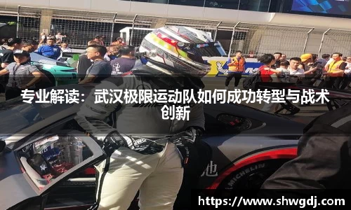 专业解读：武汉极限运动队如何成功转型与战术创新