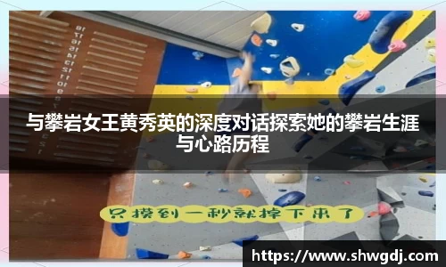 与攀岩女王黄秀英的深度对话探索她的攀岩生涯与心路历程