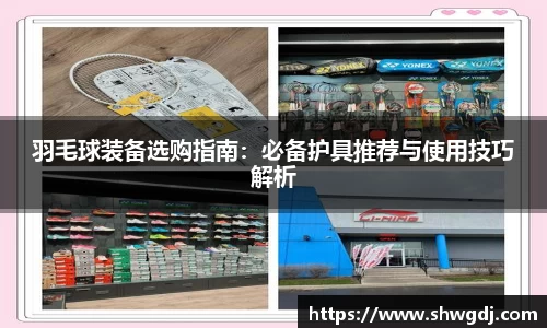 羽毛球装备选购指南：必备护具推荐与使用技巧解析