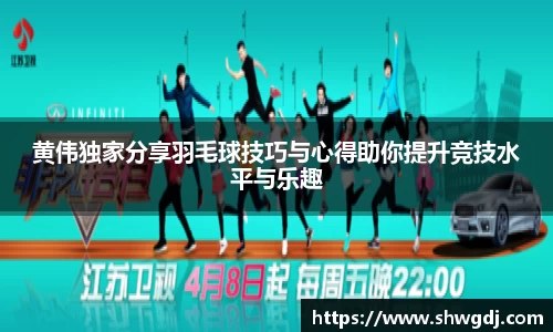 黄伟独家分享羽毛球技巧与心得助你提升竞技水平与乐趣