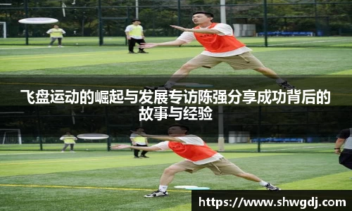 飞盘运动的崛起与发展专访陈强分享成功背后的故事与经验