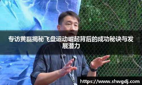 专访黄磊揭秘飞盘运动崛起背后的成功秘诀与发展潜力