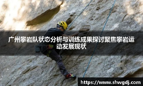 广州攀岩队状态分析与训练成果探讨聚焦攀岩运动发展现状