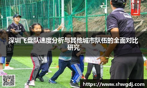 深圳飞盘队速度分析与其他城市队伍的全面对比研究