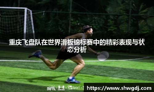 重庆飞盘队在世界滑板锦标赛中的精彩表现与状态分析