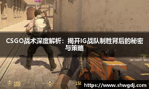 CSGO战术深度解析：揭开IG战队制胜背后的秘密与策略