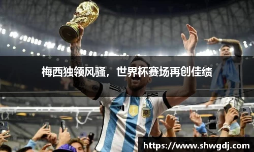 梅西独领风骚，世界杯赛场再创佳绩