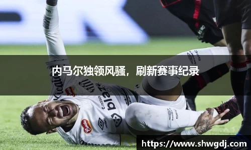 内马尔独领风骚，刷新赛事纪录