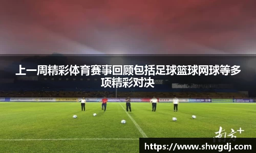 上一周精彩体育赛事回顾包括足球篮球网球等多项精彩对决