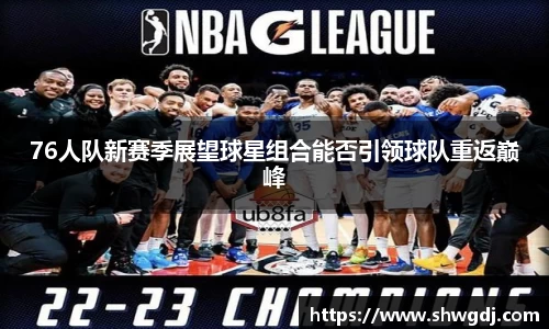 76人队新赛季展望球星组合能否引领球队重返巅峰