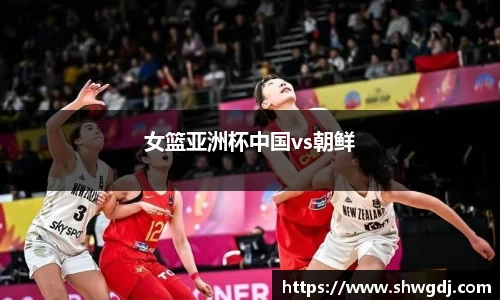 女篮亚洲杯中国vs朝鲜
