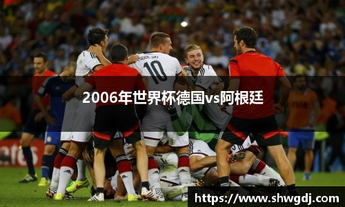 2006年世界杯德国vs阿根廷