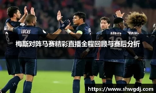 梅斯对阵马赛精彩直播全程回顾与赛后分析