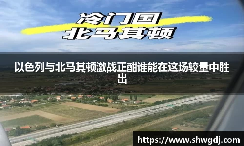以色列与北马其顿激战正酣谁能在这场较量中胜出