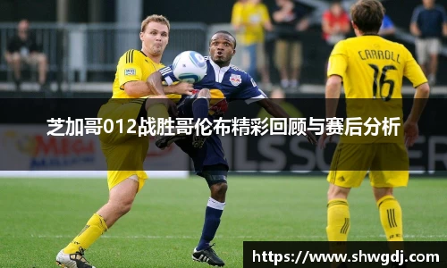 芝加哥012战胜哥伦布精彩回顾与赛后分析