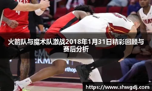 火箭队与魔术队激战2018年1月31日精彩回顾与赛后分析