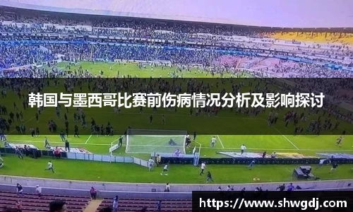 韩国与墨西哥比赛前伤病情况分析及影响探讨