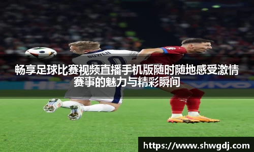 畅享足球比赛视频直播手机版随时随地感受激情赛事的魅力与精彩瞬间