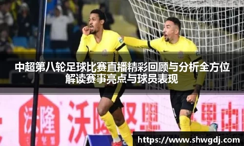 中超第八轮足球比赛直播精彩回顾与分析全方位解读赛事亮点与球员表现