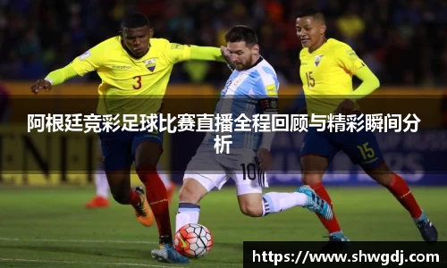 阿根廷竞彩足球比赛直播全程回顾与精彩瞬间分析