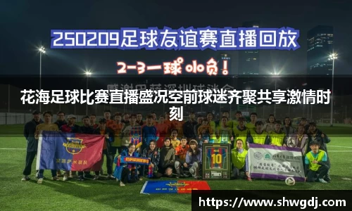 花海足球比赛直播盛况空前球迷齐聚共享激情时刻