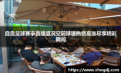 自贡足球赛事直播盛况空前球迷热情高涨尽享精彩瞬间