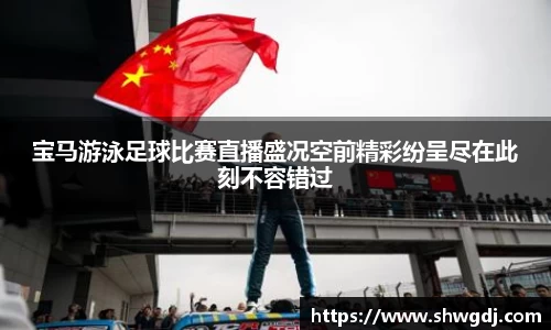 宝马游泳足球比赛直播盛况空前精彩纷呈尽在此刻不容错过