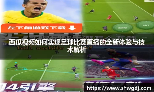 西瓜视频如何实现足球比赛直播的全新体验与技术解析