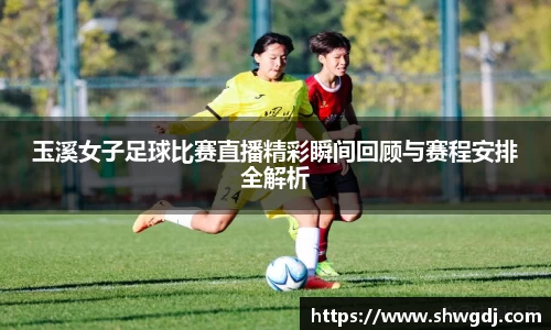 玉溪女子足球比赛直播精彩瞬间回顾与赛程安排全解析