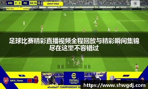 足球比赛精彩直播视频全程回放与精彩瞬间集锦尽在这里不容错过