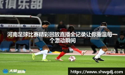 河南足球比赛精彩回放直播全记录让你重温每一个激动瞬间