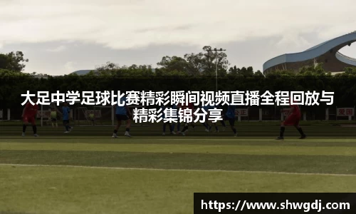 大足中学足球比赛精彩瞬间视频直播全程回放与精彩集锦分享