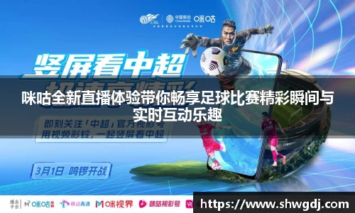 咪咕全新直播体验带你畅享足球比赛精彩瞬间与实时互动乐趣