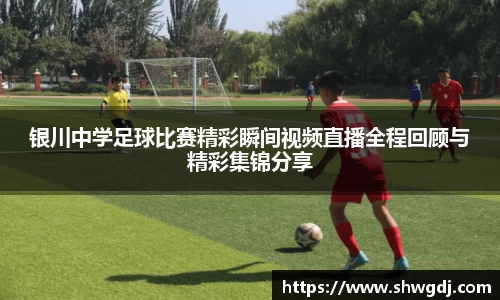 银川中学足球比赛精彩瞬间视频直播全程回顾与精彩集锦分享