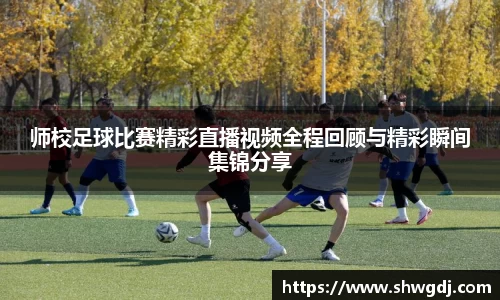 师校足球比赛精彩直播视频全程回顾与精彩瞬间集锦分享