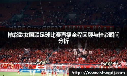 精彩欧女国联足球比赛直播全程回顾与精彩瞬间分析