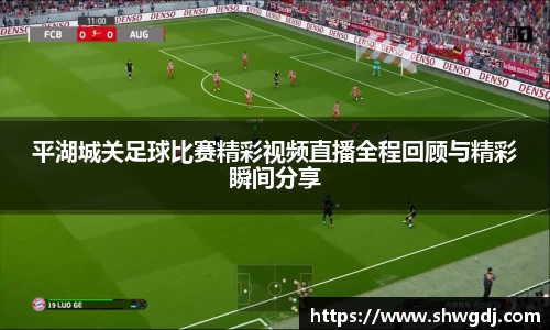 平湖城关足球比赛精彩视频直播全程回顾与精彩瞬间分享
