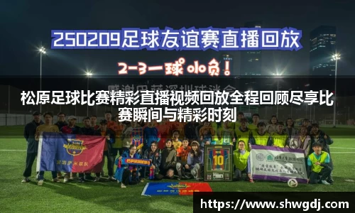 松原足球比赛精彩直播视频回放全程回顾尽享比赛瞬间与精彩时刻