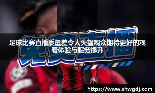 足球比赛直播质量差令人失望观众期待更好的观看体验与服务提升