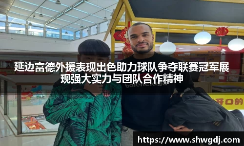 延边富德外援表现出色助力球队争夺联赛冠军展现强大实力与团队合作精神